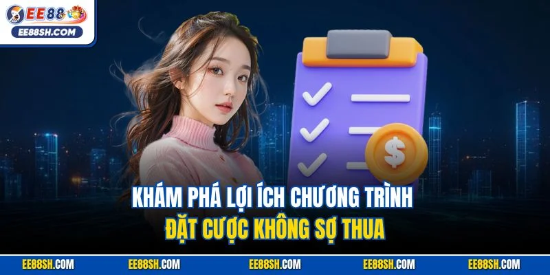 Đặt Cược Không Sợ Thua EE88 – Cá Cược Tự Tin, Vốn An Toàn 2 Khám phá lợi ích chương trình đặt cược không sợ thua