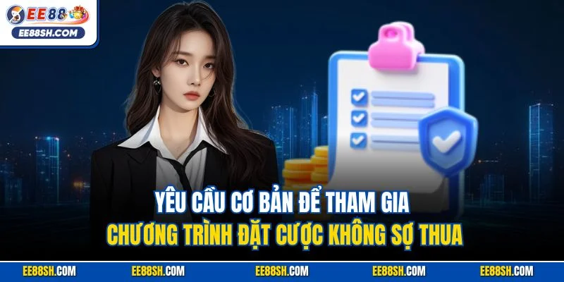 Đặt Cược Không Sợ Thua EE88 – Cá Cược Tự Tin, Vốn An Toàn 3 Yêu cầu cơ bản để tham gia chương trình đặt cược không sợ thua